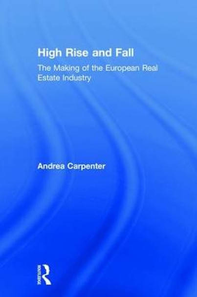 High Rise and Fall: The Making of the European Real Estate Industry by Andrea Carpenter