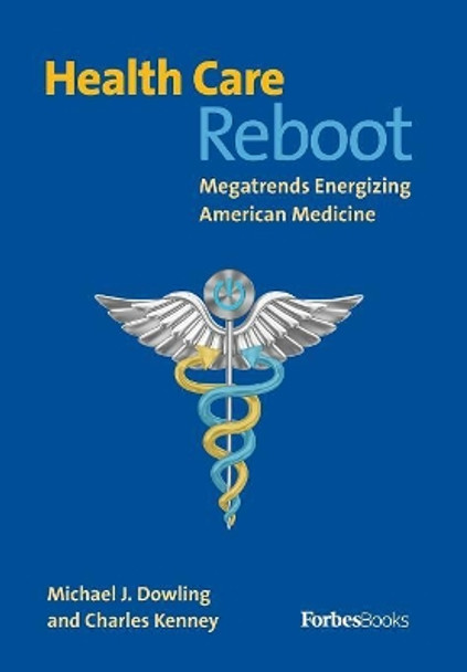 Health Care Reboot: Megatrends Energizing American Medicine by Michael J Dowling 9781946633491