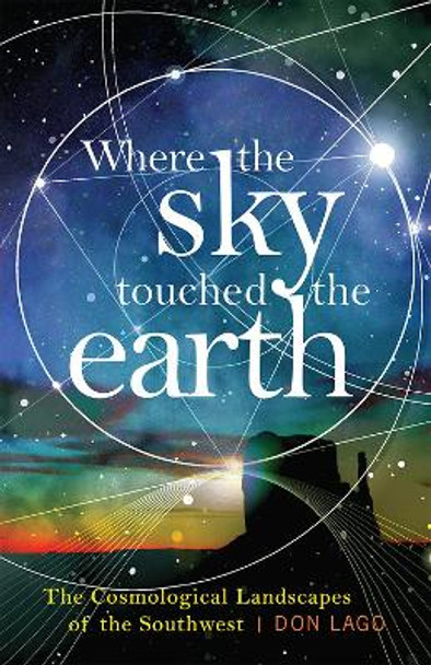 Where the Sky Touched the Earth: The Cosmological Landscapes of the Southwest by Don Lago 9781943859344