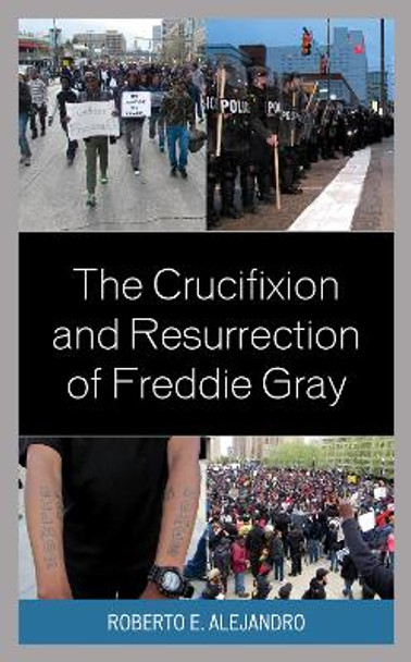 The Crucifixion and Resurrection of Freddie Gray by Roberto E. Alejandro 9781978708310