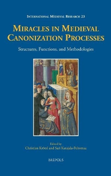 Miracles in Medieval Canonization Processes: Structures, Functions, and Methodologies by Sari Katajala-Peltomaa 9782503573137