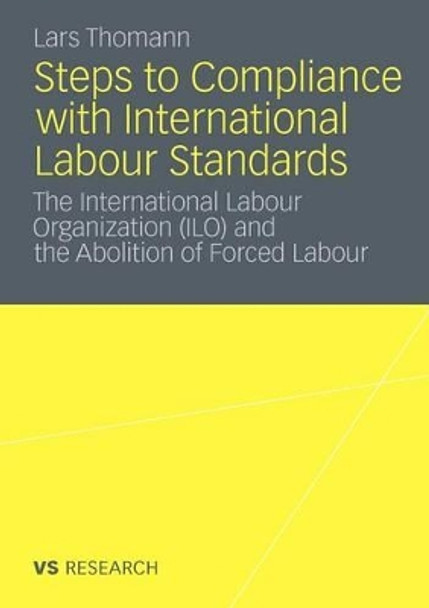 Steps to Compliance with International Labour Standards: The International Labour Organization (ILO) and the Abolition of Forced Labour: 2011 by Lars Thomann 9783531166681