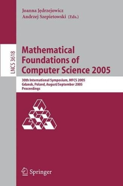 Mathematical Foundations of Computer Science 2005: 30th International Symposium, MFCS 2005, Gdansk, Poland, August29-September 2. 2005, Proceedings by Joanna Jerdzejowicz 9783540287025