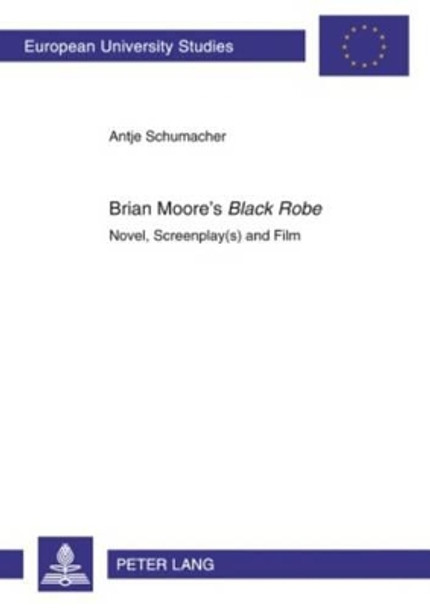 Brian Moore's &quot;Black Robe&quot;: Novel, Screenplay(s) and Film by Antje Schumacher 9783631603215