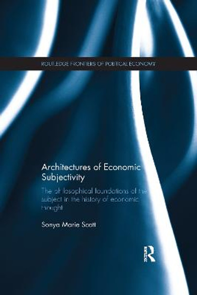 Architectures of Economic Subjectivity: The Philosophical Foundations of the Subject in the History of Economic Thought by Sonya Scott