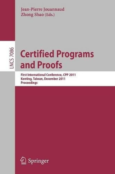 Certified Programs and Proofs: First International Conference, CPP 2011, Kenting, Taiwan, December 7-9, 2011, Proceedings by Jean-Pierre Jouannaud 9783642253782