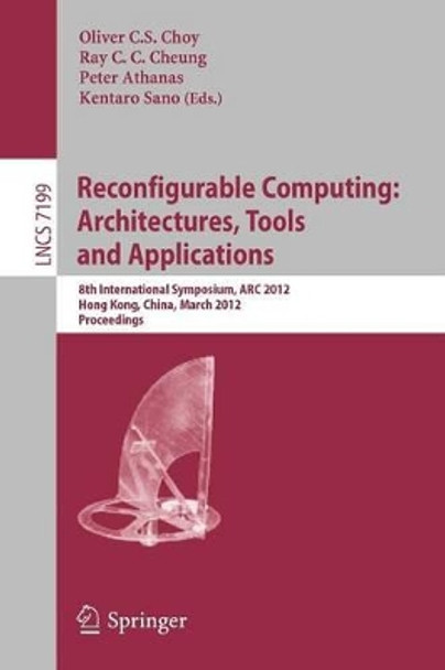 Reconfigurable Computing: Architectures, Tools and Applications: 8th International Symposium, ARC 2012, Hongkong, China, March 19-23, 2012, Proceedings by Oliver Choy 9783642283642