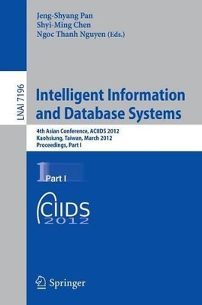 Intelligent Information and Database Systems: 4th Asian Conference, ACIIDS 2012, Kaohsiung, Taiwan, March 19-21, 2012, Proceedings, Part I by Jeng-Shyang Pan 9783642284861