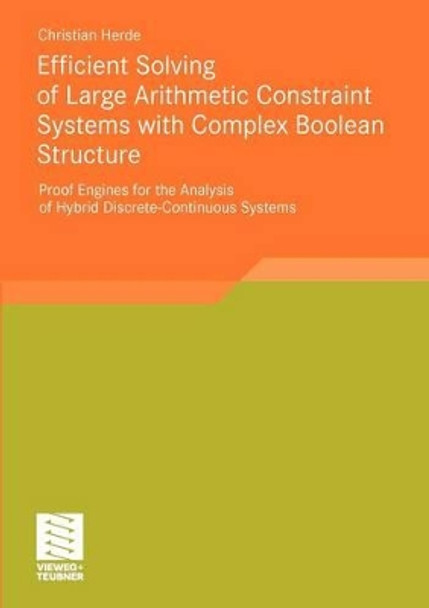 Efficient Solving of Large Arithmetic Constraint Systems with Complex Boolean Structure: Proof Engines for the Analysis of Hybrid Discrete-continuous Systems by Christian Herde 9783834814944