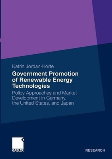 Government Promotion of Renewable Energy Technologies: Policy Approaches and Market Development in Germany, the United States, and Japan: 2011 by Katrin Jordan-Korte 9783834927125