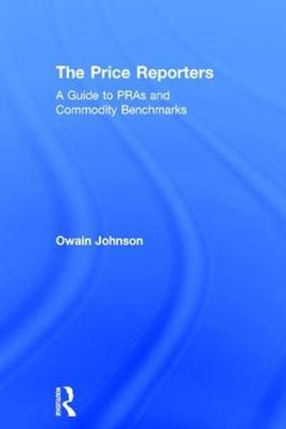 The Price Reporters: A Guide to PRAs and Commodity Benchmarks Owain Johnson (Dubai Mercantile Exchange, United Arab Emirates) 9781138721555