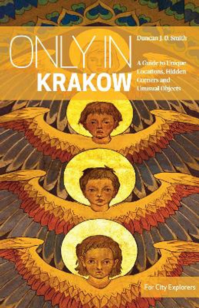 Only in Krakow: A Guide to Unique Locations, Hidden Corners and Unusual Objects by Duncan J.D. Smith 9783950421828
