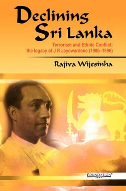 Declining Sri Lanka: Terrorism and Ethnic Conlict, the Legacy of J.R. Jayewardene by Rajiva Wijesinha 9788175965324