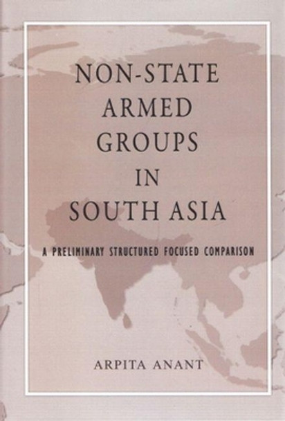 Non-State Armed Groups in South Asia: A Preliminary Structured Focused Comparison by Anant Arpita 9788182745759