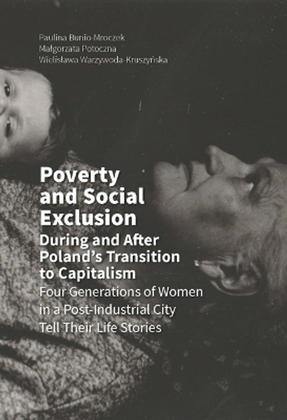 Poverty and Social Exclusion During and After Poland`s Transition to Capitalism -  Four Generations of Women in a Post-Industrial City by Paulina Bunio-Mroczek 9788323342748