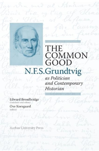 The Common Good: N.F.S. Grundtvig as Politician and Contemporary Historian by Edward Broadbridge 9788771848311