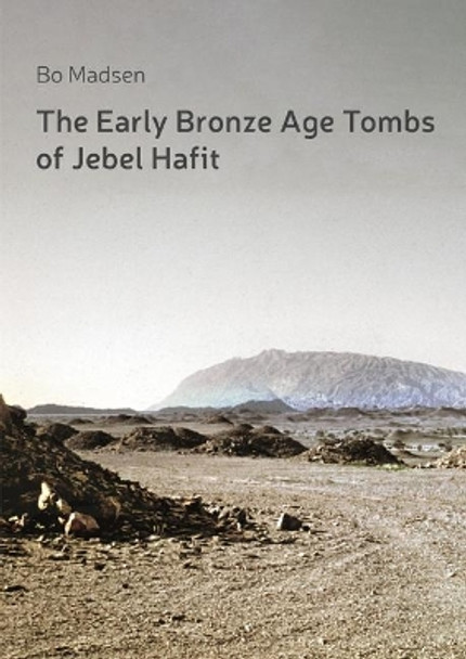 The Early Bronze Age Tombs of Jebel Hafit: Danish Archaeological Investigations in Abu Dhabi 1961-1971 by Bo Madsen 9788793423046