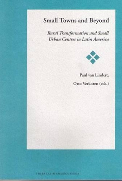 Small Towns and Beyond: Rural Transformation and Small Urban Centres in Latin America by Paul van Lindert 9789055380114