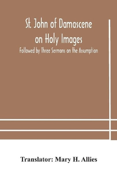 St. John of Damascene on Holy Images, Followed by Three Sermons on the Assumption by Mary H Allies 9789354182228
