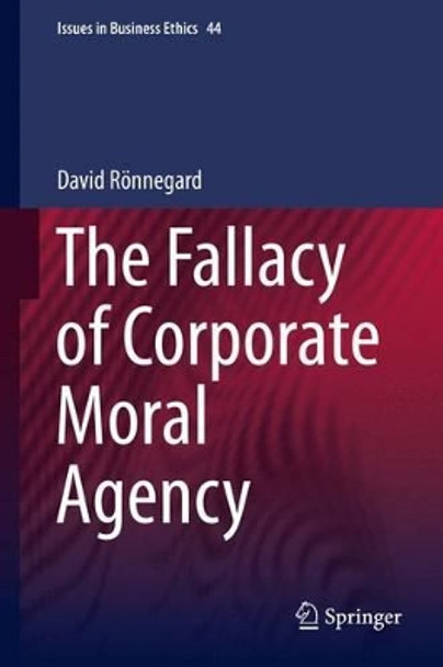 The Fallacy of Corporate Moral Agency by David Ronnegard 9789401797559