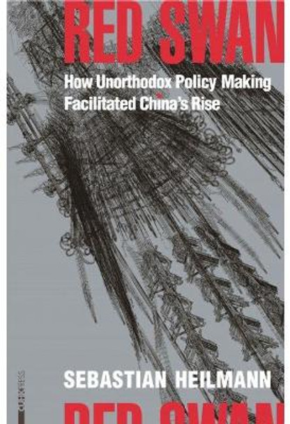 Red Swan: How Unorthodox Policy-Making Facilitated China's Rise by Sebastian Heilmann 9789629968274