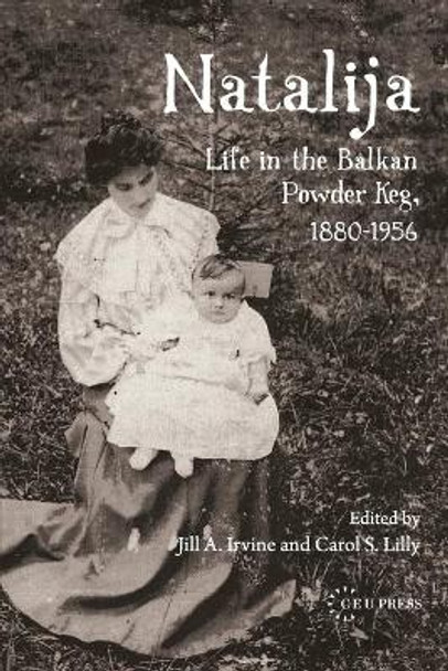 Natalija: Life in the Balkan Powder Keg, 1880-1956 by Jill Irvine 9789639776975