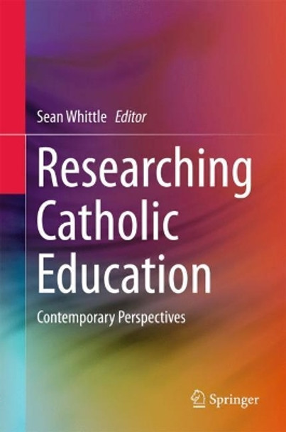 Researching Catholic Education: Contemporary Perspectives by Sean Whittle 9789811078071