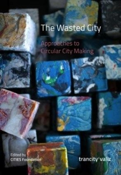 The Wasted City: Approaches to Circular City Making by Francesca Miazzo 9789492095312