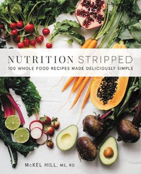 Nutrition Stripped: 100 Whole-Food Recipes Made Deliciously Simple by McKel Hill 9780062419927