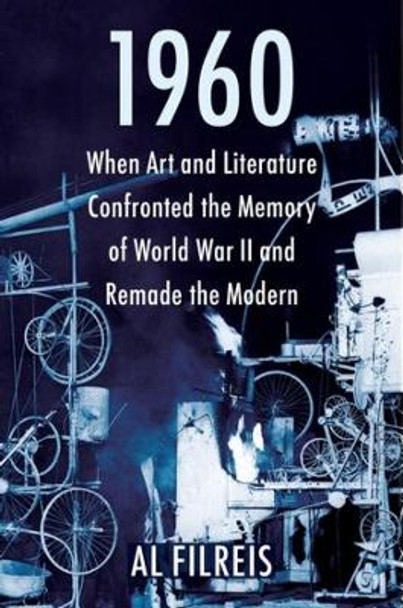 1960: When Art and Literature Confronted the Memory of World War II and Remade the Modern by Al Filreis 9780231201841