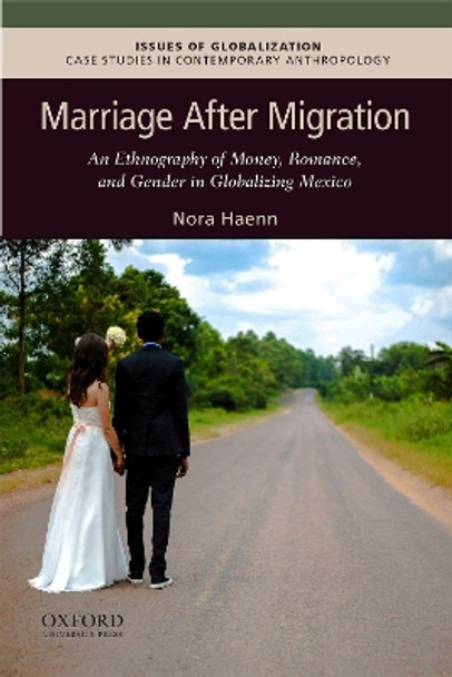 Marriage After Migration: An Ethnography of Money, Romance, and Gender in Globalizing Mexico by Nora Haenn 9780190056018