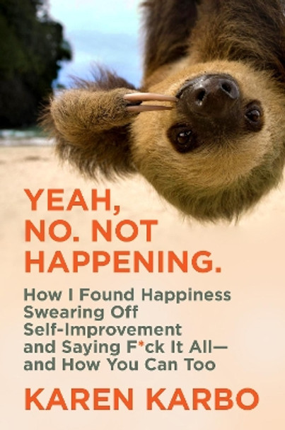Yeah, No. Not Happening.: How I Found Happiness Swearing Off Self-Improvement and Saying F*ck It All-and How You Can Too by Karen Karbo 9780062945549