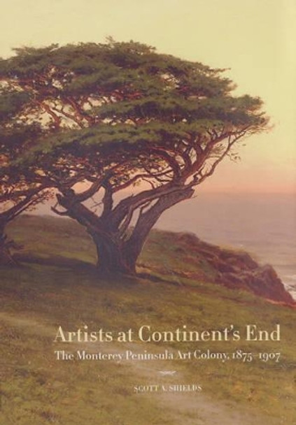 Artists at Continent's End: The Monterey Peninsula Art Colony, 1875-1907 by Scott A. Shields 9780520247390