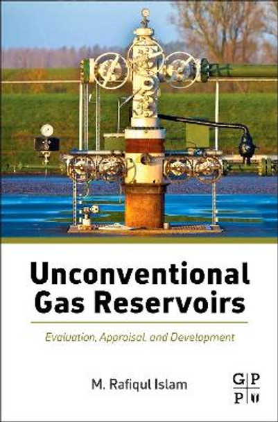 Unconventional Gas Reservoirs: Evaluation, Appraisal, and Development by M. Rafiqul Islam 9780128003909