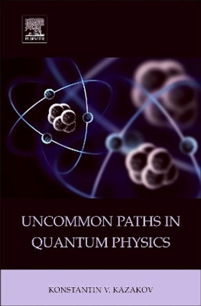 Uncommon Paths in Quantum Physics by Konstantin V. Kazakov 9780128015889