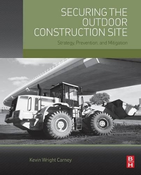 Securing the Outdoor Construction Site: Strategy, Prevention, and Mitigation by Kevin Wright Carney 9780128023839