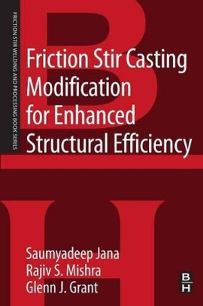 Friction Stir Casting Modification for Enhanced Structural Efficiency: A Volume in the Friction Stir Welding and Processing Book Series by Saumyadeep Jana 9780128033593