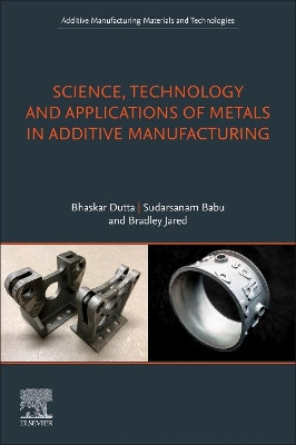 Science, Technology and Applications of Metals in Additive Manufacturing by Bhaskar Dutta 9780128166345