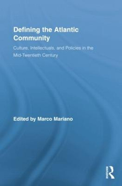 Defining the Atlantic Community: Culture, Intellectuals, and Policies in the Mid-Twentieth Century by Marco Mariano