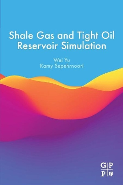 Shale Gas and Tight Oil Reservoir Simulation by Wei Yu 9780128138687