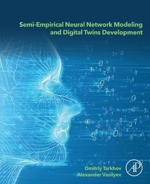 Semi-empirical Neural Network Modeling and Digital Twins Development by Dmitriy Tarkhov 9780128156513