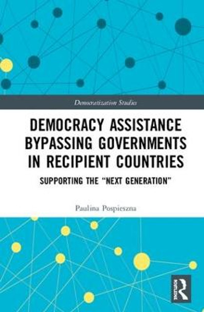 Democracy Assistance Bypassing Governments in Recipient Countries: Supporting the &quot;Next Generation&quot; by Paulina Pospieszna