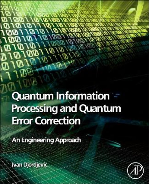 Quantum Information Processing and Quantum Error Correction: An Engineering Approach by Ivan Djordjevic 9780123854919