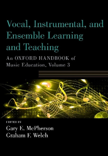 Vocal, Instrumental, and Ensemble Learning and Teaching: An Oxford Handbook of Music Education, Volume 3 by Gary McPherson 9780190674625