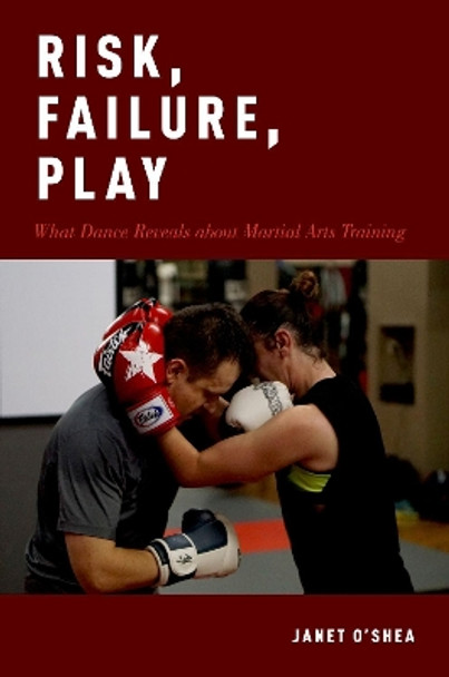 Risk, Failure, Play: What Dance Reveals about Martial Arts Training by Janet O'Shea 9780190871543