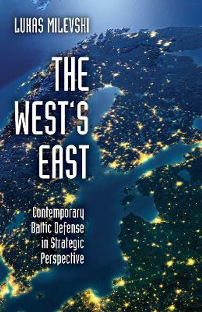 The West's East: Contemporary Baltic Defense in Strategic Perspective by Lukas Milevski 9780190876319