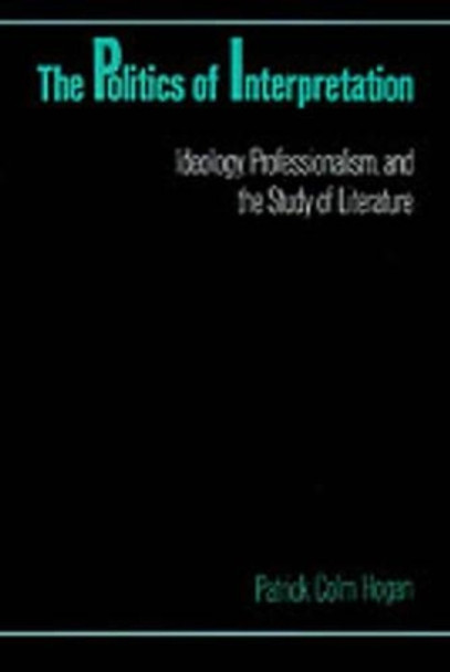 The Politics of Interpretation: Ideology, Professionalism, and the Study of Literature by Patrick Colm Hogan 9780195062724