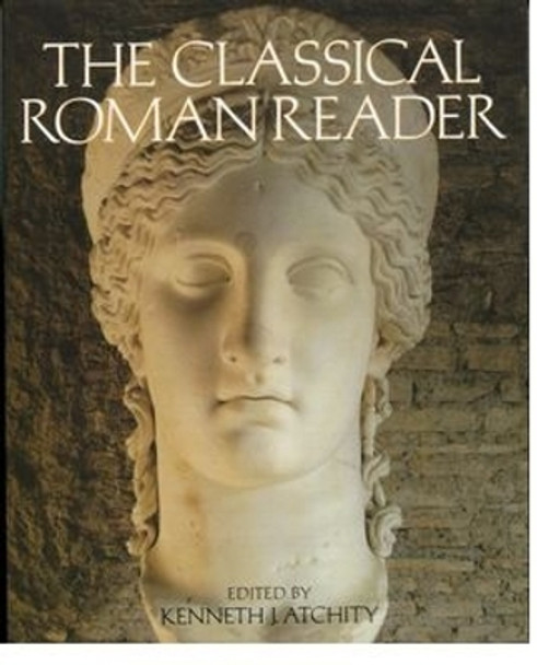 The Classical Roman Reader: New Encounters with Ancient Rome by Kenneth John Atchity 9780195127409