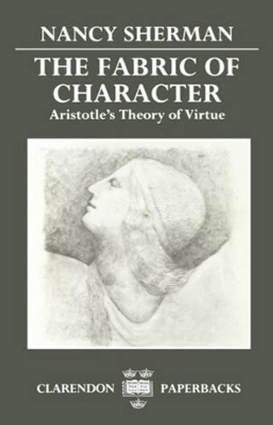 The Fabric of Character: Aristotle's Theory of Virtue by Nancy Sherman 9780198239178