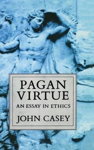 Pagan Virtue: An Essay in Ethics by John Casey 9780198249580